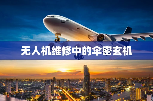 无人机维修中的伞密玄机