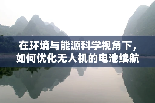 在环境与能源科学视角下，如何优化无人机的电池续航与充电策略？
