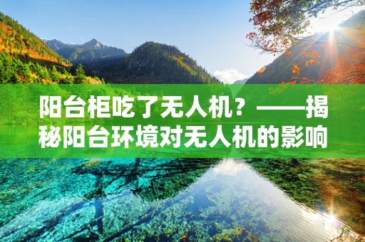 阳台柜吃了无人机？——揭秘阳台环境对无人机的影响与应对策略