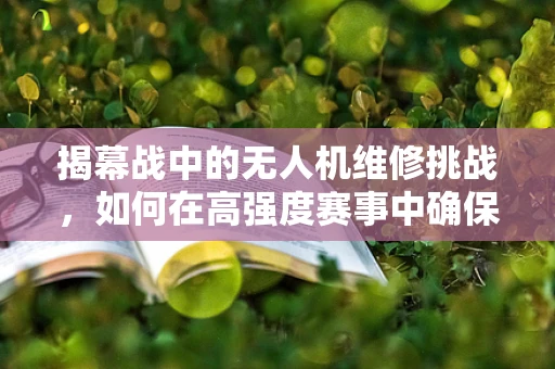 揭幕战中的无人机维修挑战，如何在高强度赛事中确保飞行稳定？