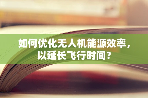 如何优化无人机能源效率，以延长飞行时间？