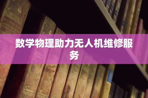 数学物理助力无人机维修服务