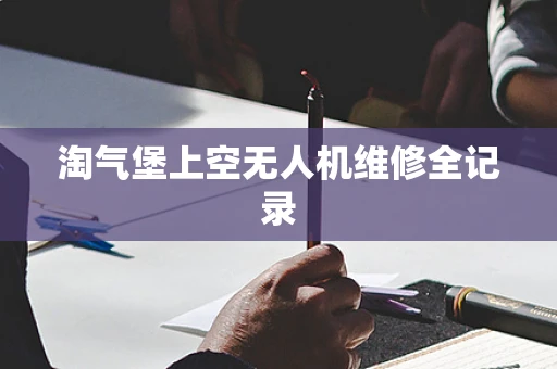 淘气堡上空无人机维修全记录