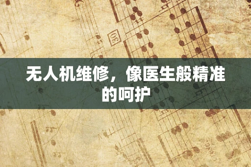 无人机维修，像医生般精准的呵护