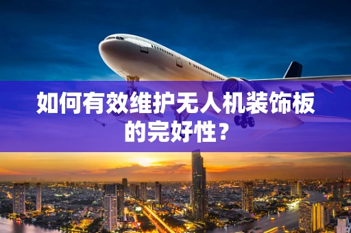 如何有效维护无人机装饰板的完好性？