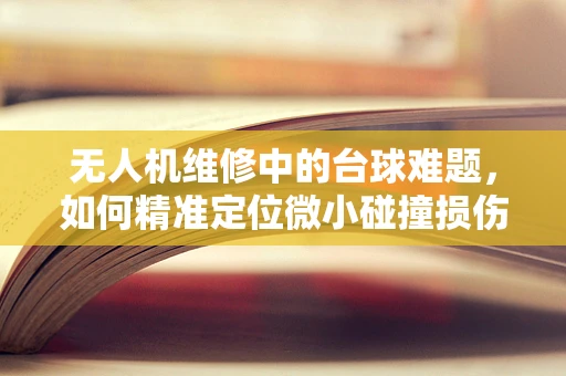 无人机维修中的台球难题，如何精准定位微小碰撞损伤？