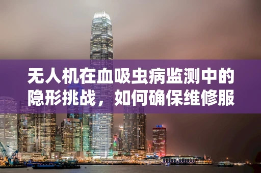 无人机在血吸虫病监测中的隐形挑战，如何确保维修服务不受环境影响？