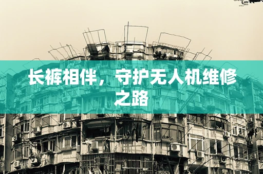 长裤相伴，守护无人机维修之路