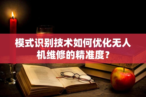 模式识别技术如何优化无人机维修的精准度？