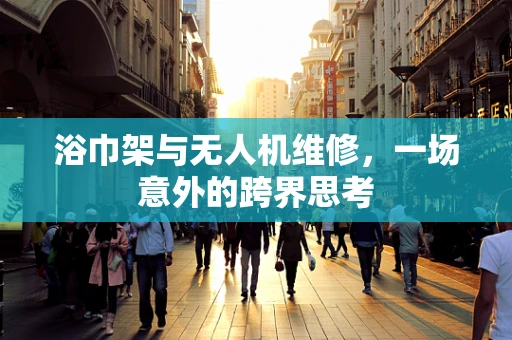 浴巾架与无人机维修，一场意外的跨界思考