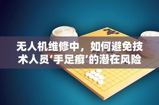 无人机维修中，如何避免技术人员‘手足癣’的潜在风险？