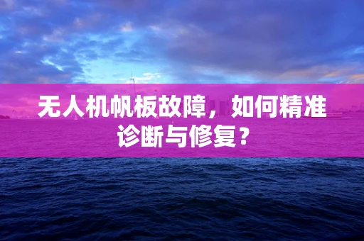 无人机帆板故障，如何精准诊断与修复？