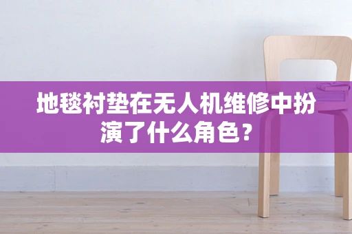 地毯衬垫在无人机维修中扮演了什么角色？