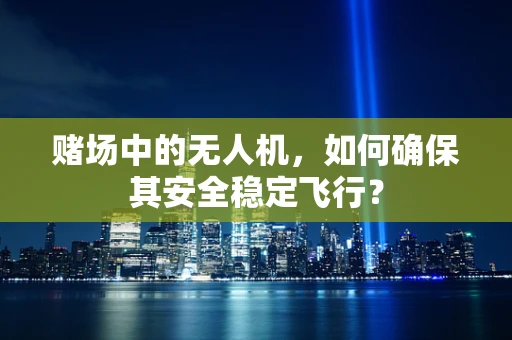 赌场中的无人机，如何确保其安全稳定飞行？