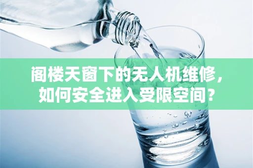阁楼天窗下的无人机维修，如何安全进入受限空间？