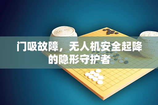 门吸故障，无人机安全起降的隐形守护者