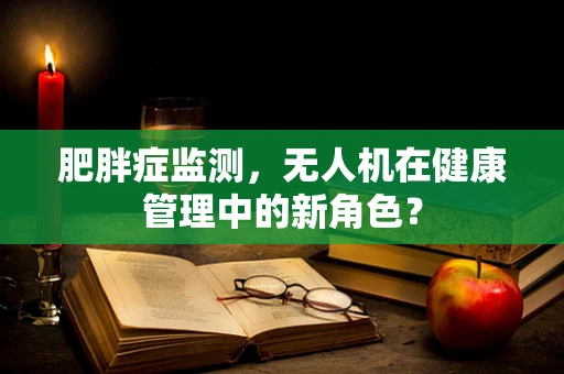肥胖症监测，无人机在健康管理中的新角色？