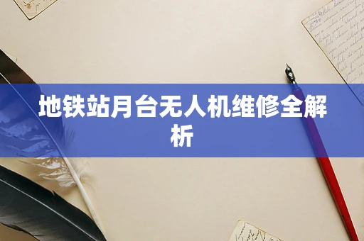 地铁站月台无人机维修全解析