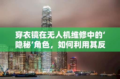 穿衣镜在无人机维修中的‘隐秘’角色，如何利用其反射特性进行故障诊断？