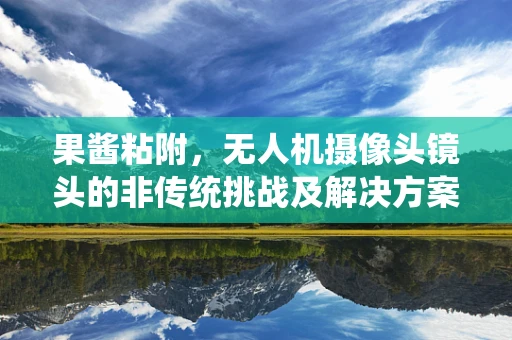 果酱粘附，无人机摄像头镜头的非传统挑战及解决方案