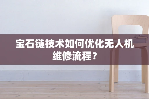 宝石链技术如何优化无人机维修流程？