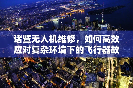 诸暨无人机维修，如何高效应对复杂环境下的飞行器故障？