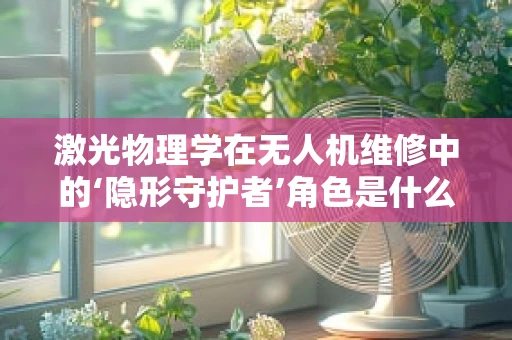 激光物理学在无人机维修中的‘隐形守护者’角色是什么？