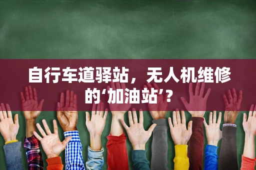 自行车道驿站，无人机维修的‘加油站’？
