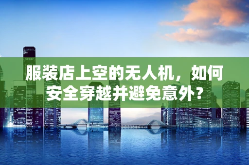 服装店上空的无人机，如何安全穿越并避免意外？