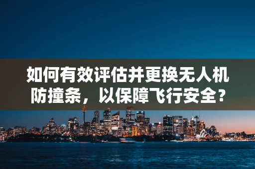 如何有效评估并更换无人机防撞条，以保障飞行安全？