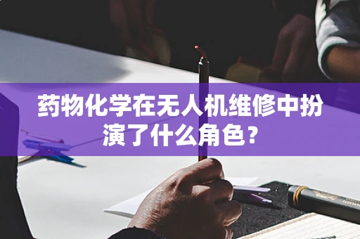 药物化学在无人机维修中扮演了什么角色？