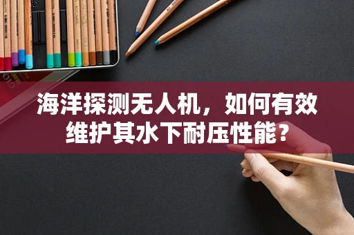 海洋探测无人机，如何有效维护其水下耐压性能？