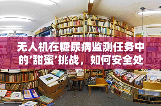 无人机在糖尿病监测任务中的‘甜蜜’挑战，如何安全处理携带糖尿病药物的飞行任务？