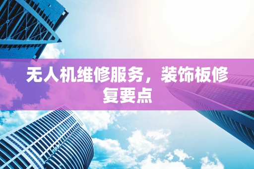 无人机维修服务，装饰板修复要点