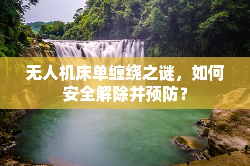 无人机床单缠绕之谜，如何安全解除并预防？