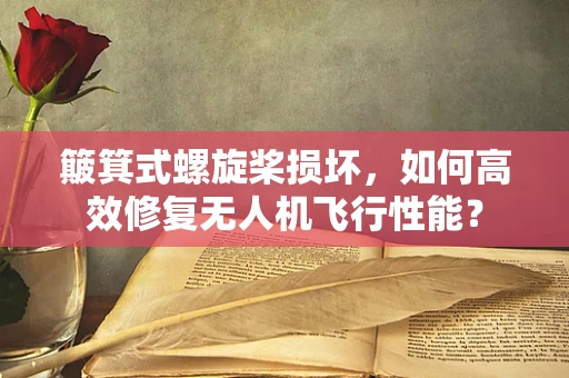 簸箕式螺旋桨损坏，如何高效修复无人机飞行性能？