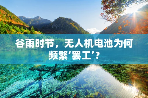 谷雨时节，无人机电池为何频繁‘罢工’？
