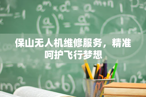 保山无人机维修服务，精准呵护飞行梦想