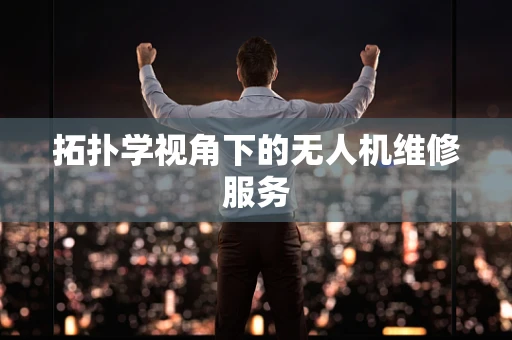 拓扑学视角下的无人机维修服务
