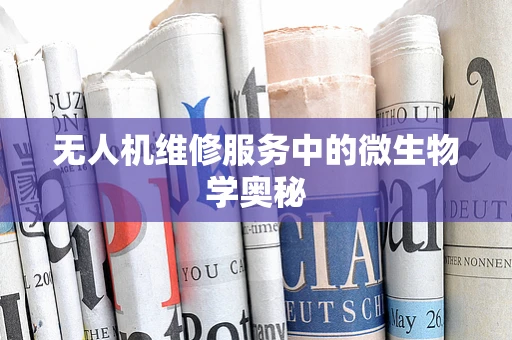 无人机维修服务中的微生物学奥秘