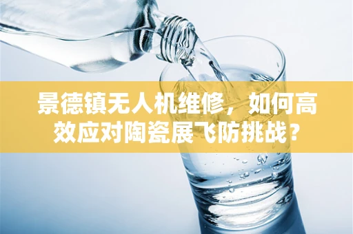 景德镇无人机维修，如何高效应对陶瓷展飞防挑战？