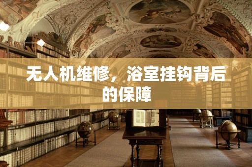无人机维修，浴室挂钩背后的保障