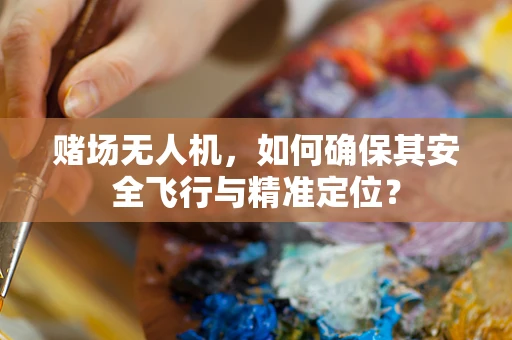 赌场无人机，如何确保其安全飞行与精准定位？