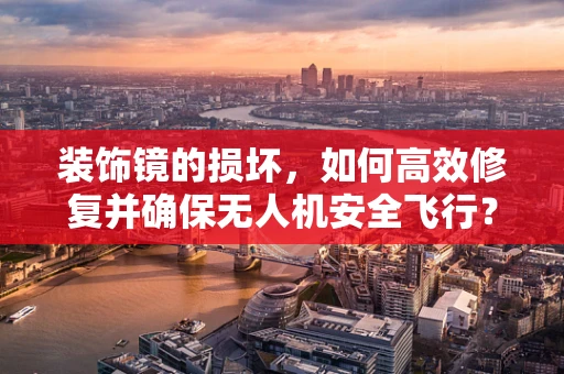 装饰镜的损坏，如何高效修复并确保无人机安全飞行？