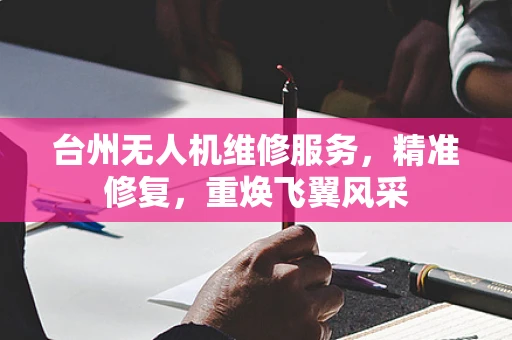 台州无人机维修服务，精准修复，重焕飞翼风采