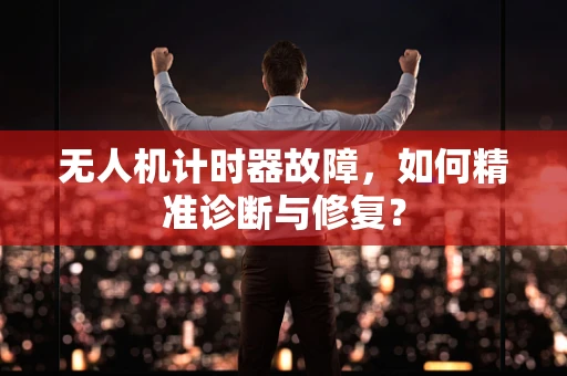 无人机计时器故障，如何精准诊断与修复？