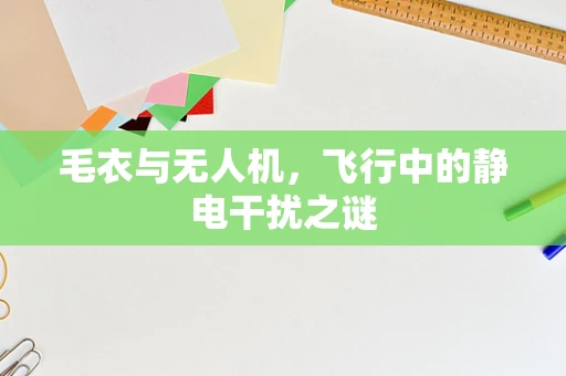 毛衣与无人机，飞行中的静电干扰之谜