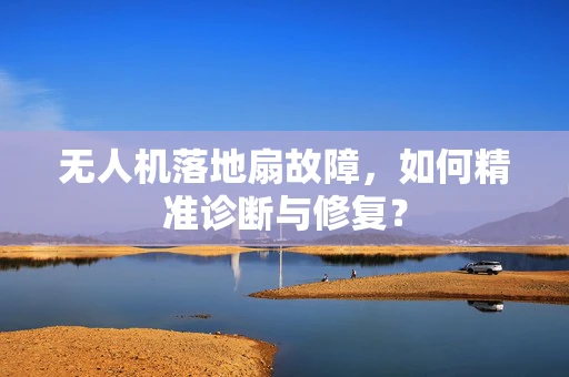 无人机落地扇故障，如何精准诊断与修复？