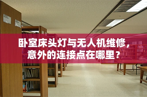 卧室床头灯与无人机维修，意外的连接点在哪里？