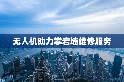 无人机助力攀岩墙维修服务
